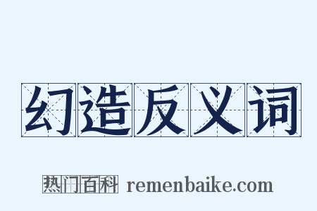 幻造反义词是什么意思的图片